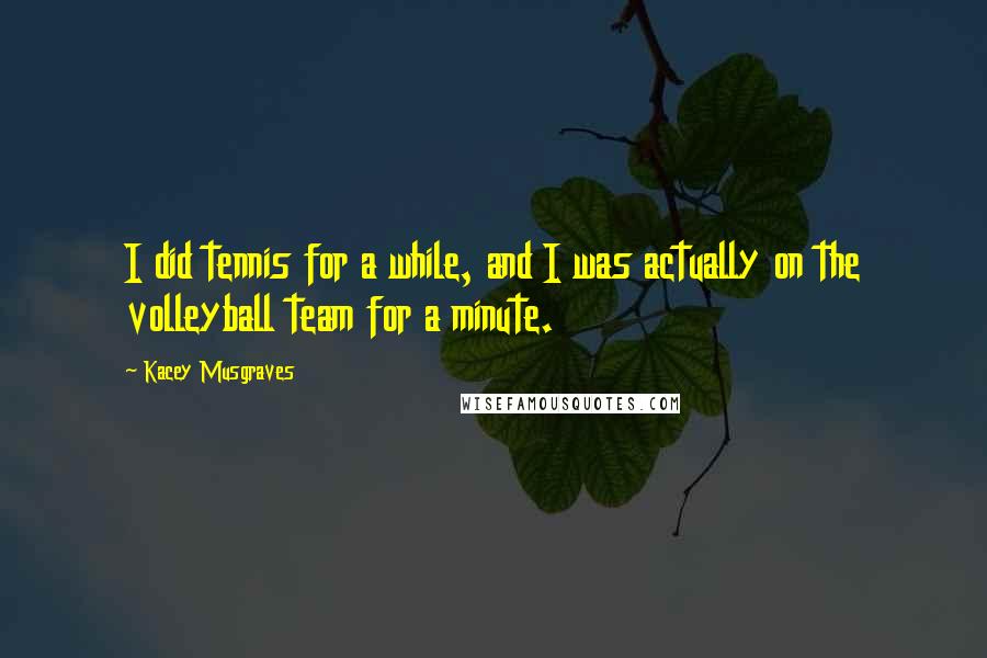 Kacey Musgraves Quotes: I did tennis for a while, and I was actually on the volleyball team for a minute.