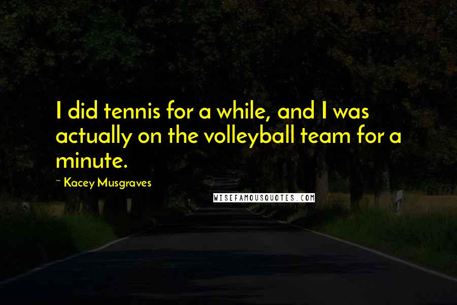 Kacey Musgraves Quotes: I did tennis for a while, and I was actually on the volleyball team for a minute.