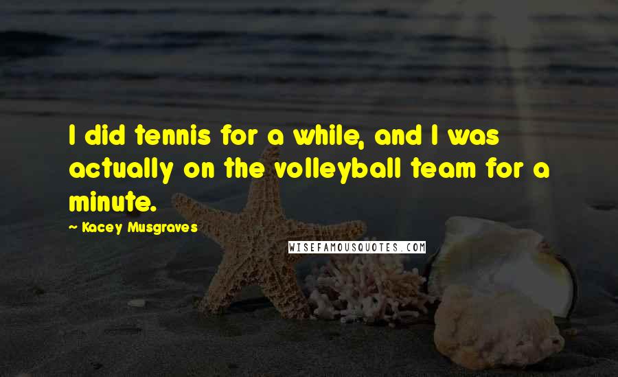 Kacey Musgraves Quotes: I did tennis for a while, and I was actually on the volleyball team for a minute.