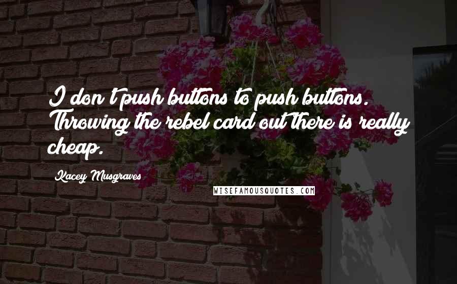 Kacey Musgraves Quotes: I don't push buttons to push buttons. Throwing the rebel card out there is really cheap.