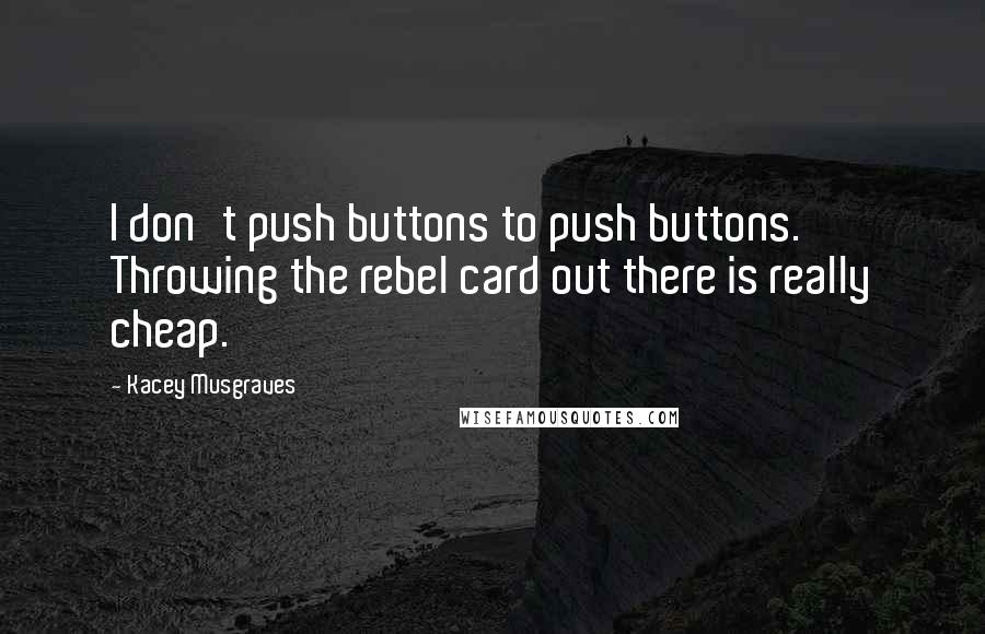 Kacey Musgraves Quotes: I don't push buttons to push buttons. Throwing the rebel card out there is really cheap.