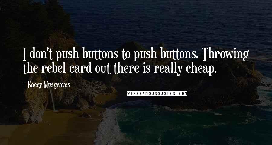 Kacey Musgraves Quotes: I don't push buttons to push buttons. Throwing the rebel card out there is really cheap.