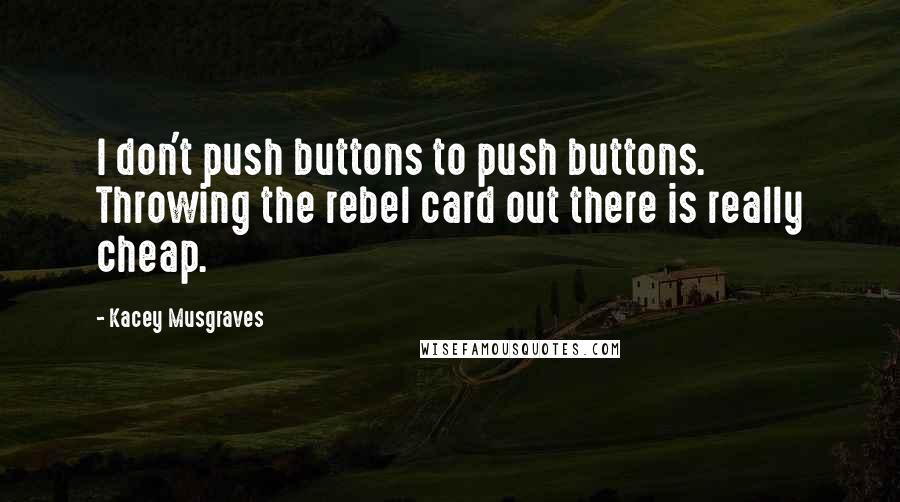 Kacey Musgraves Quotes: I don't push buttons to push buttons. Throwing the rebel card out there is really cheap.