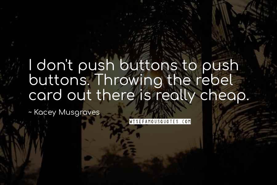 Kacey Musgraves Quotes: I don't push buttons to push buttons. Throwing the rebel card out there is really cheap.