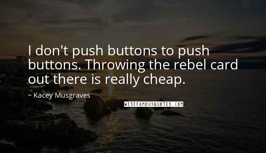 Kacey Musgraves Quotes: I don't push buttons to push buttons. Throwing the rebel card out there is really cheap.