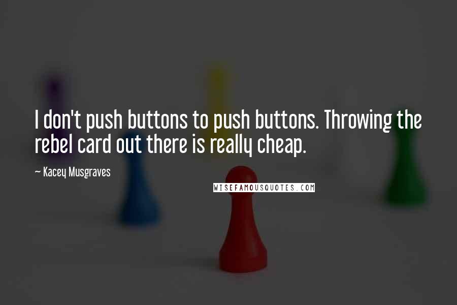 Kacey Musgraves Quotes: I don't push buttons to push buttons. Throwing the rebel card out there is really cheap.