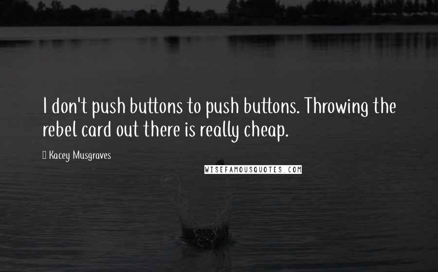 Kacey Musgraves Quotes: I don't push buttons to push buttons. Throwing the rebel card out there is really cheap.