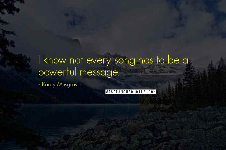 Kacey Musgraves Quotes: I know not every song has to be a powerful message.