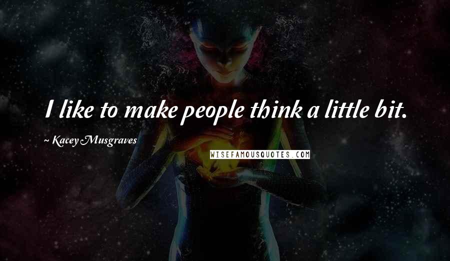 Kacey Musgraves Quotes: I like to make people think a little bit.