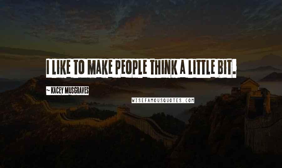 Kacey Musgraves Quotes: I like to make people think a little bit.