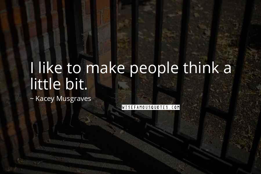 Kacey Musgraves Quotes: I like to make people think a little bit.
