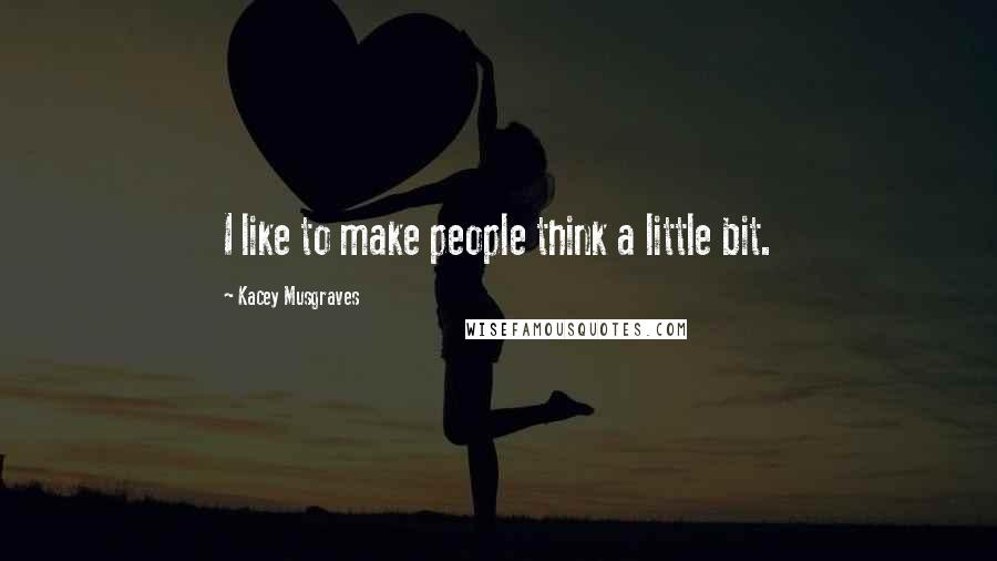 Kacey Musgraves Quotes: I like to make people think a little bit.