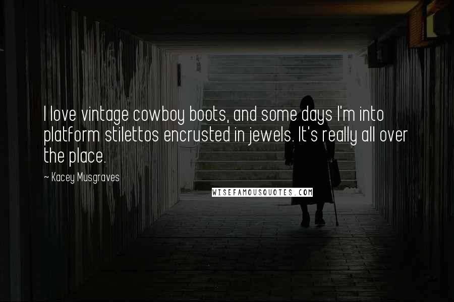 Kacey Musgraves Quotes: I love vintage cowboy boots, and some days I'm into platform stilettos encrusted in jewels. It's really all over the place.