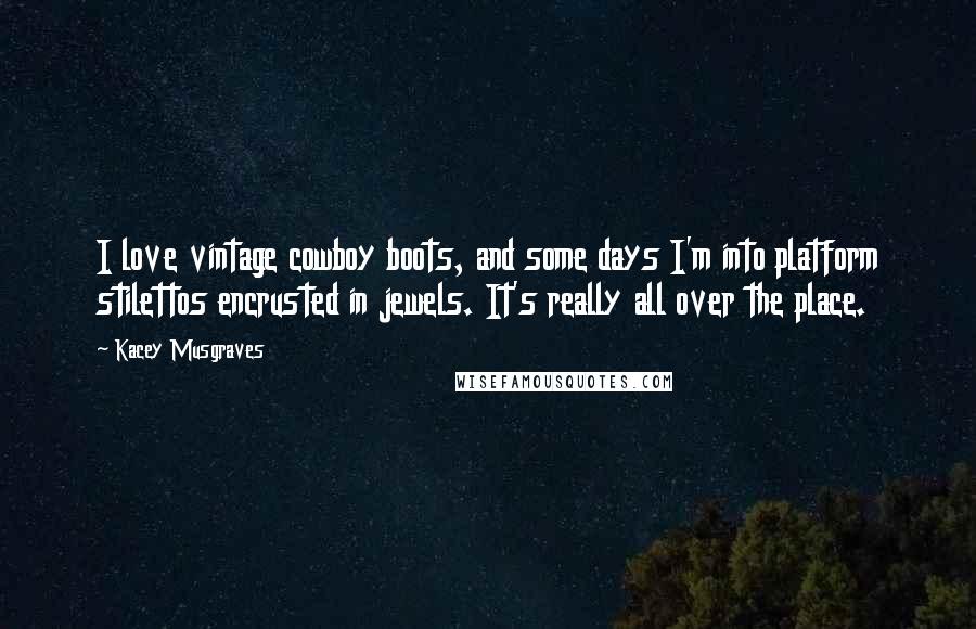 Kacey Musgraves Quotes: I love vintage cowboy boots, and some days I'm into platform stilettos encrusted in jewels. It's really all over the place.