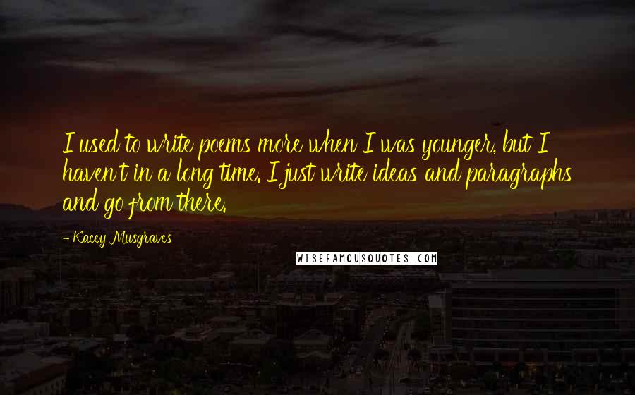 Kacey Musgraves Quotes: I used to write poems more when I was younger, but I haven't in a long time. I just write ideas and paragraphs and go from there.