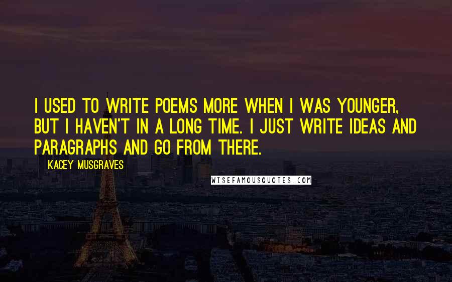 Kacey Musgraves Quotes: I used to write poems more when I was younger, but I haven't in a long time. I just write ideas and paragraphs and go from there.