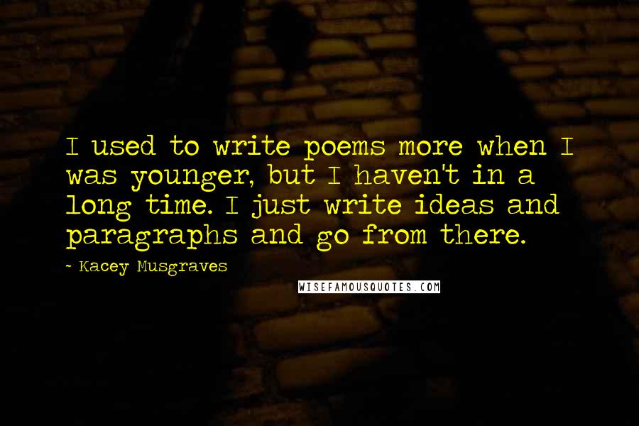 Kacey Musgraves Quotes: I used to write poems more when I was younger, but I haven't in a long time. I just write ideas and paragraphs and go from there.