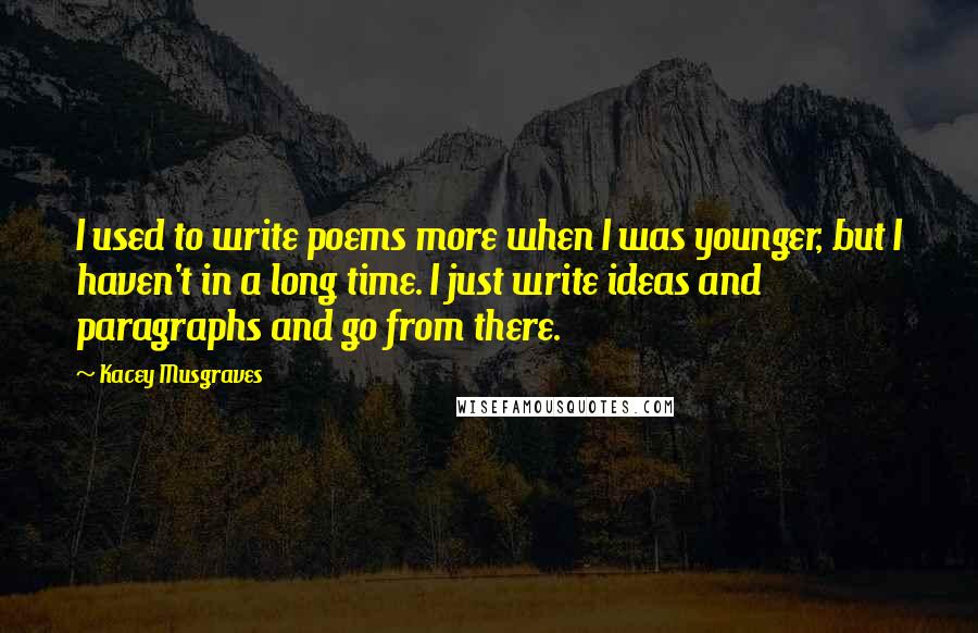 Kacey Musgraves Quotes: I used to write poems more when I was younger, but I haven't in a long time. I just write ideas and paragraphs and go from there.