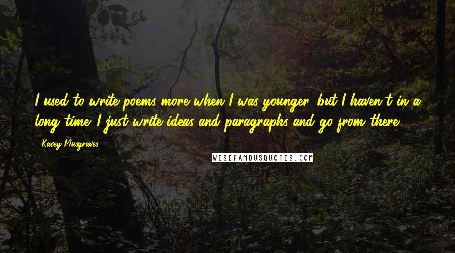 Kacey Musgraves Quotes: I used to write poems more when I was younger, but I haven't in a long time. I just write ideas and paragraphs and go from there.