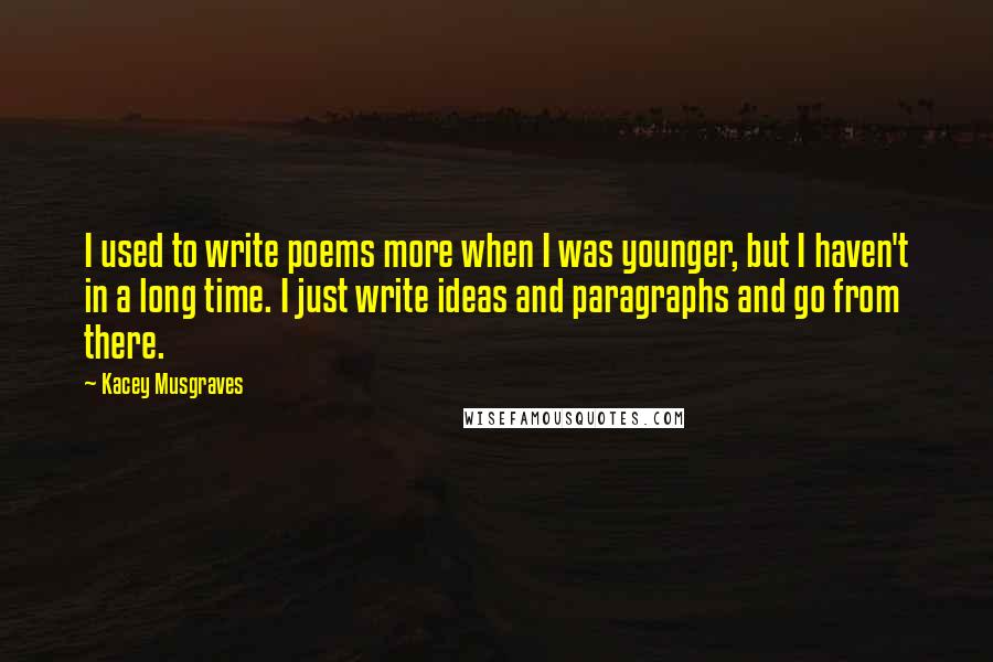 Kacey Musgraves Quotes: I used to write poems more when I was younger, but I haven't in a long time. I just write ideas and paragraphs and go from there.