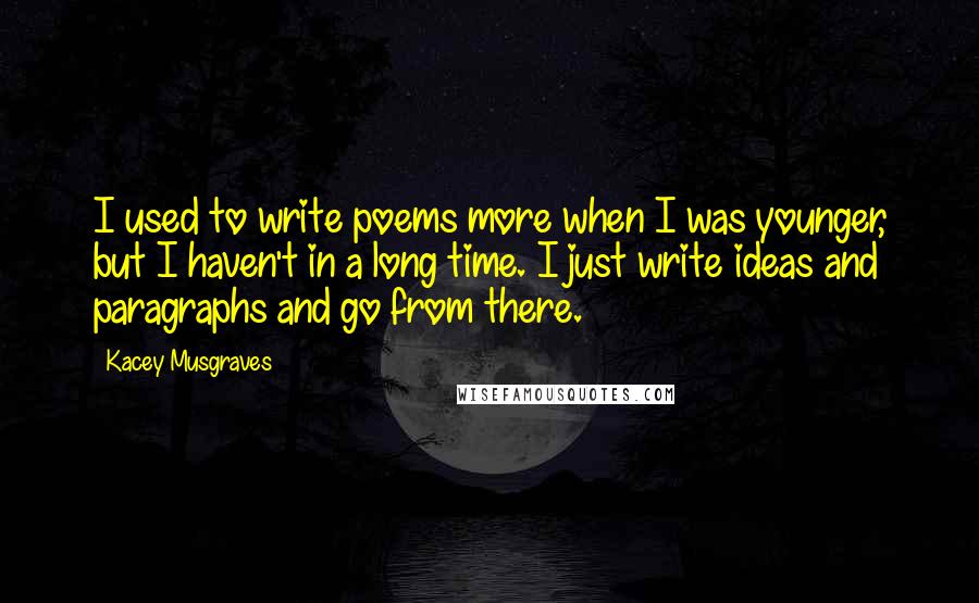 Kacey Musgraves Quotes: I used to write poems more when I was younger, but I haven't in a long time. I just write ideas and paragraphs and go from there.