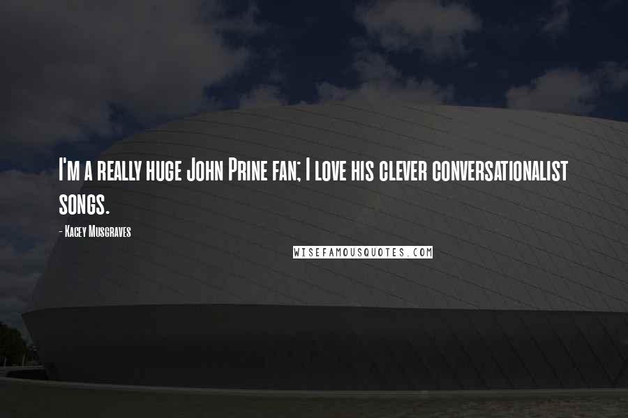 Kacey Musgraves Quotes: I'm a really huge John Prine fan; I love his clever conversationalist songs.