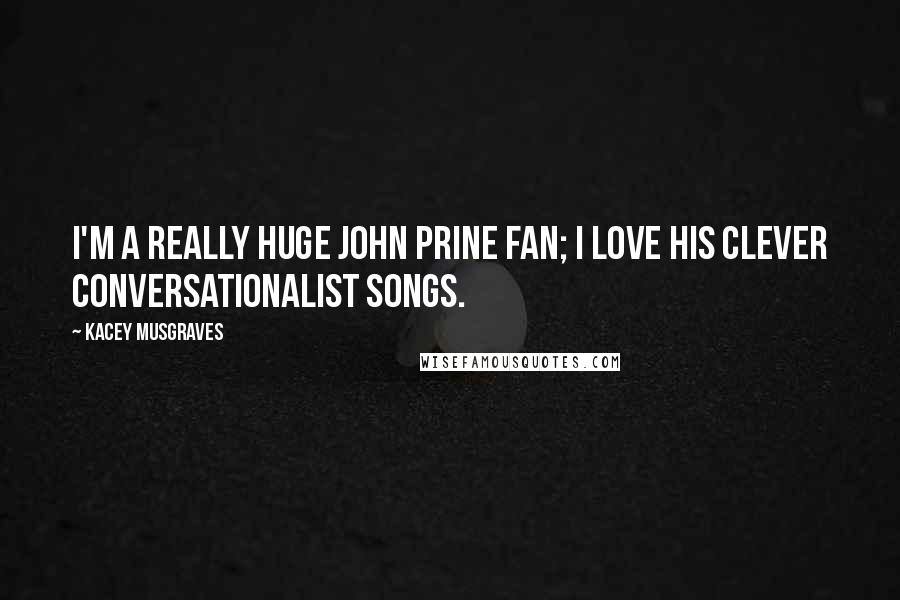 Kacey Musgraves Quotes: I'm a really huge John Prine fan; I love his clever conversationalist songs.