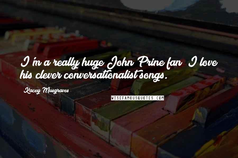 Kacey Musgraves Quotes: I'm a really huge John Prine fan; I love his clever conversationalist songs.