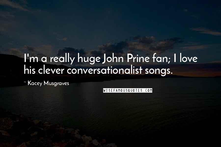 Kacey Musgraves Quotes: I'm a really huge John Prine fan; I love his clever conversationalist songs.