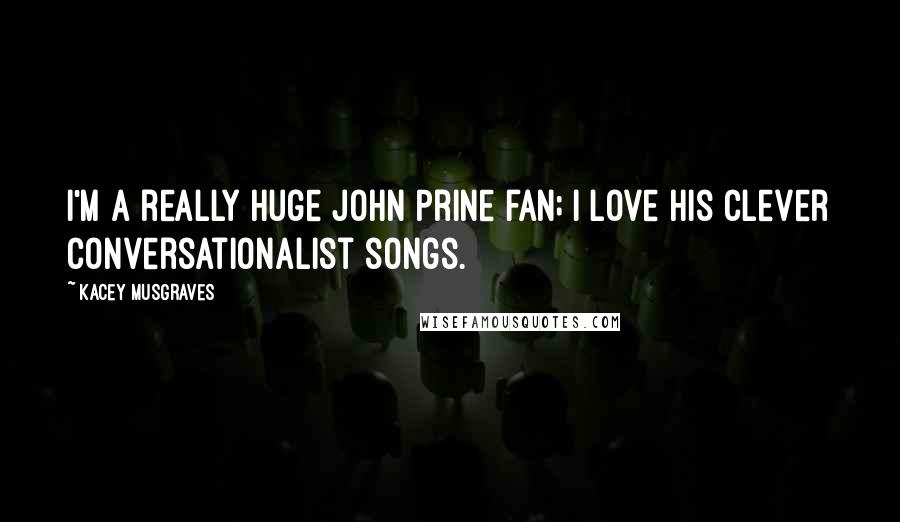 Kacey Musgraves Quotes: I'm a really huge John Prine fan; I love his clever conversationalist songs.