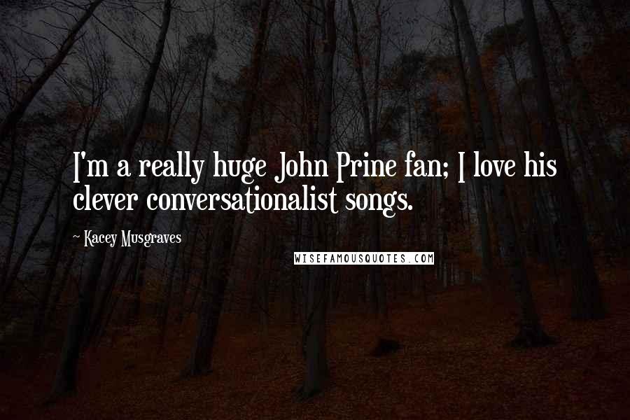 Kacey Musgraves Quotes: I'm a really huge John Prine fan; I love his clever conversationalist songs.