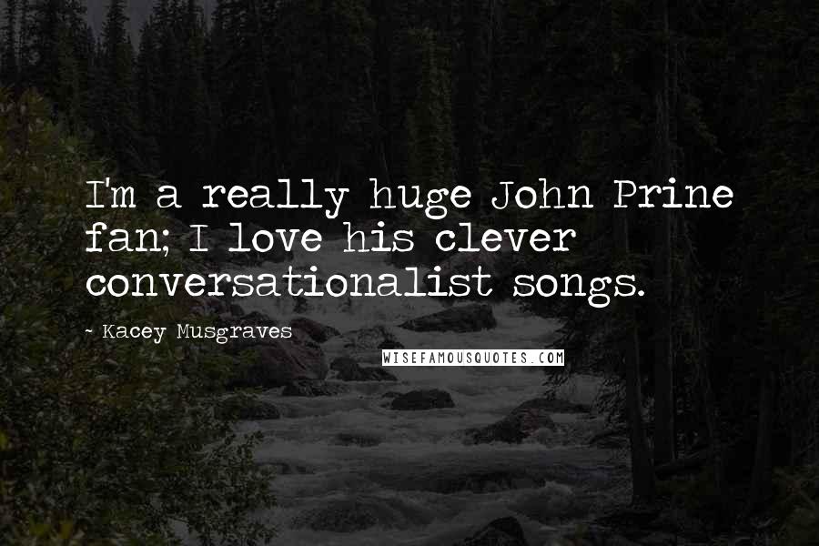 Kacey Musgraves Quotes: I'm a really huge John Prine fan; I love his clever conversationalist songs.