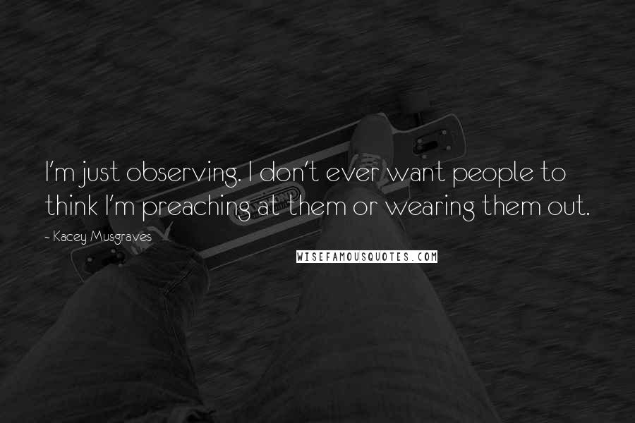 Kacey Musgraves Quotes: I'm just observing. I don't ever want people to think I'm preaching at them or wearing them out.