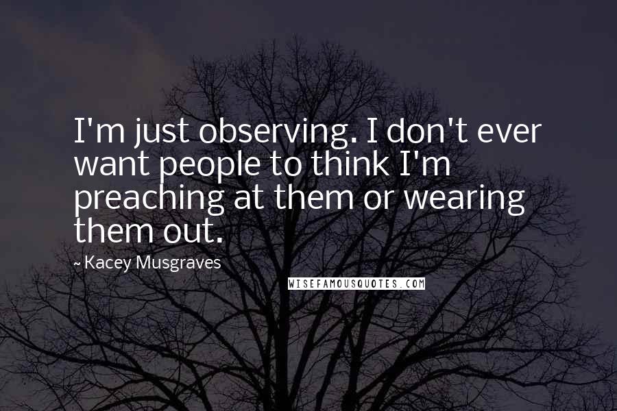 Kacey Musgraves Quotes: I'm just observing. I don't ever want people to think I'm preaching at them or wearing them out.