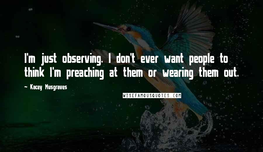 Kacey Musgraves Quotes: I'm just observing. I don't ever want people to think I'm preaching at them or wearing them out.