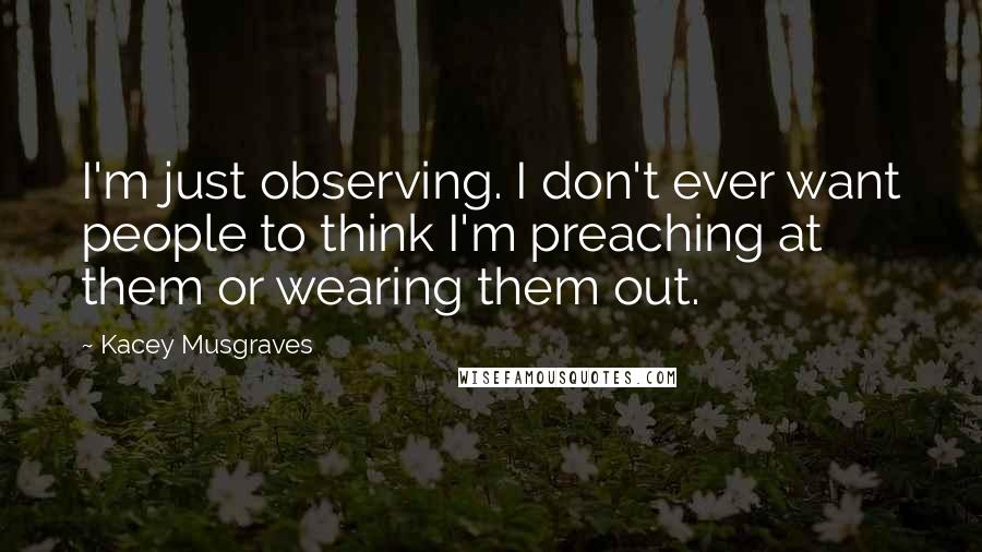 Kacey Musgraves Quotes: I'm just observing. I don't ever want people to think I'm preaching at them or wearing them out.