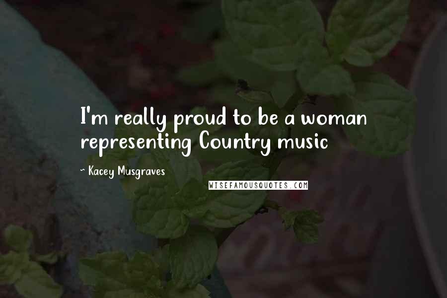 Kacey Musgraves Quotes: I'm really proud to be a woman representing Country music