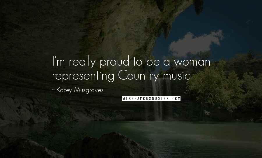 Kacey Musgraves Quotes: I'm really proud to be a woman representing Country music