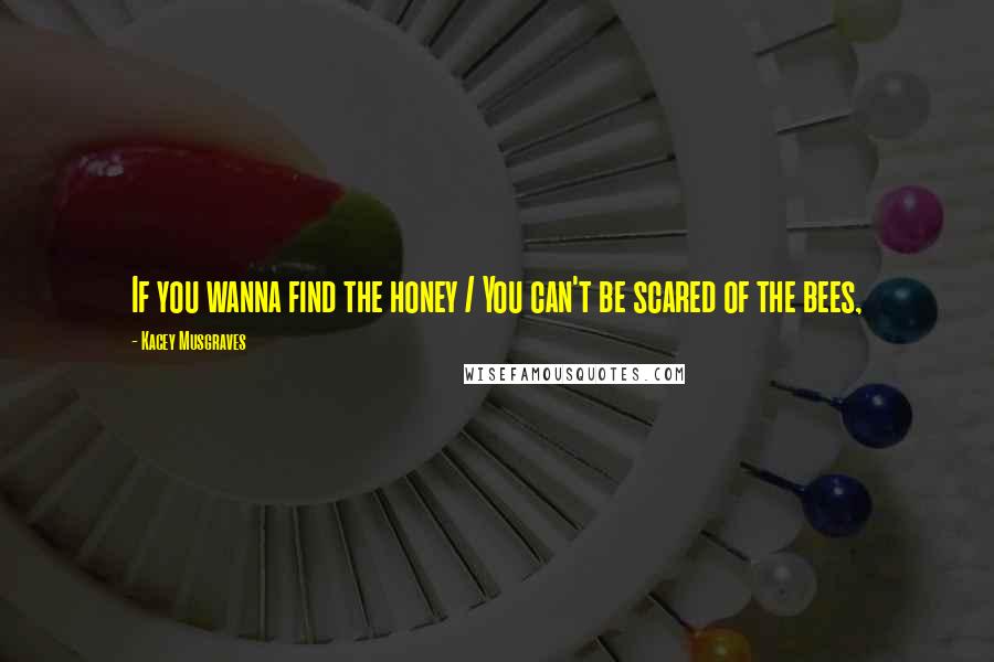 Kacey Musgraves Quotes: If you wanna find the honey / You can't be scared of the bees,