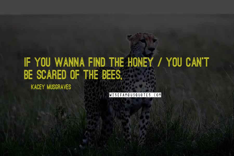 Kacey Musgraves Quotes: If you wanna find the honey / You can't be scared of the bees,