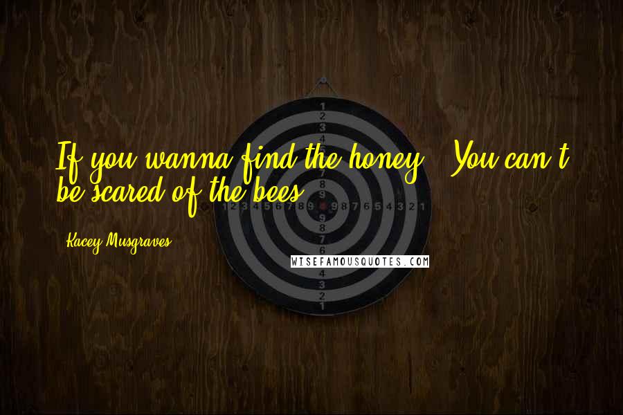 Kacey Musgraves Quotes: If you wanna find the honey / You can't be scared of the bees,