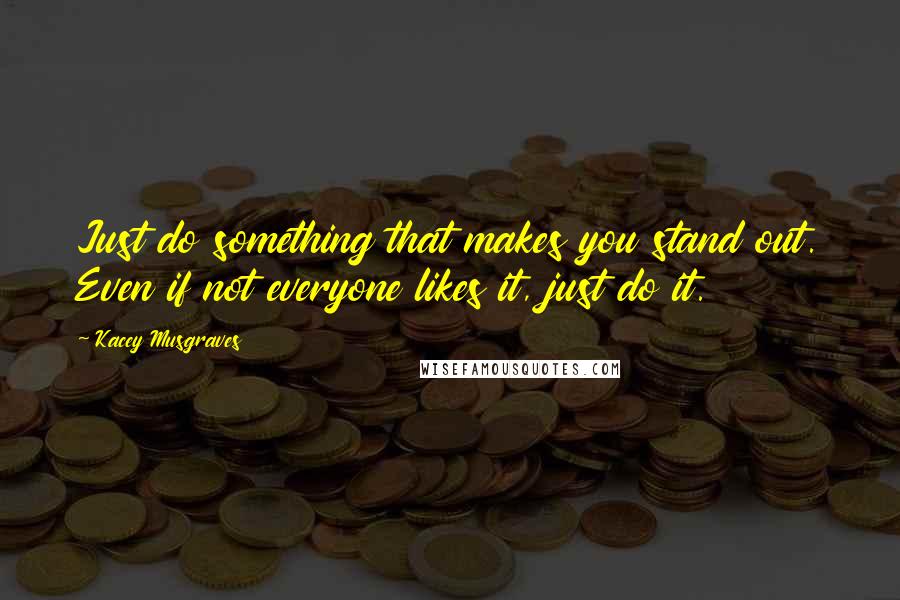 Kacey Musgraves Quotes: Just do something that makes you stand out. Even if not everyone likes it, just do it.