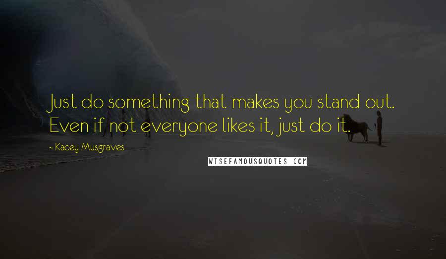 Kacey Musgraves Quotes: Just do something that makes you stand out. Even if not everyone likes it, just do it.