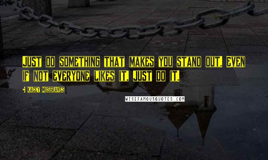 Kacey Musgraves Quotes: Just do something that makes you stand out. Even if not everyone likes it, just do it.