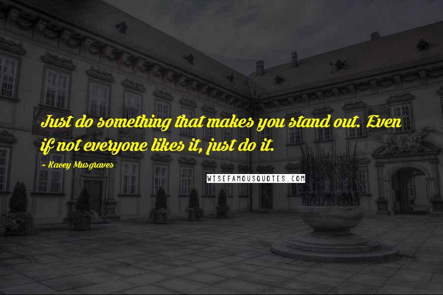 Kacey Musgraves Quotes: Just do something that makes you stand out. Even if not everyone likes it, just do it.