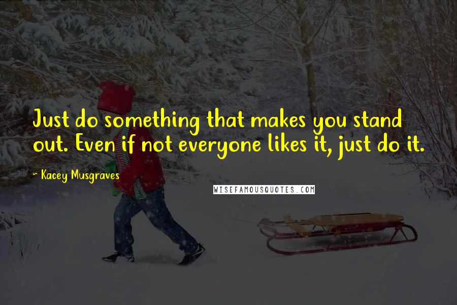 Kacey Musgraves Quotes: Just do something that makes you stand out. Even if not everyone likes it, just do it.