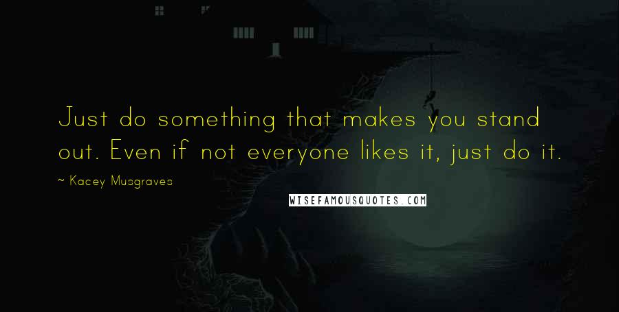 Kacey Musgraves Quotes: Just do something that makes you stand out. Even if not everyone likes it, just do it.