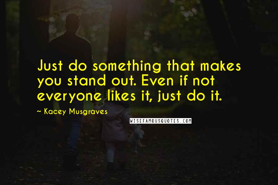 Kacey Musgraves Quotes: Just do something that makes you stand out. Even if not everyone likes it, just do it.