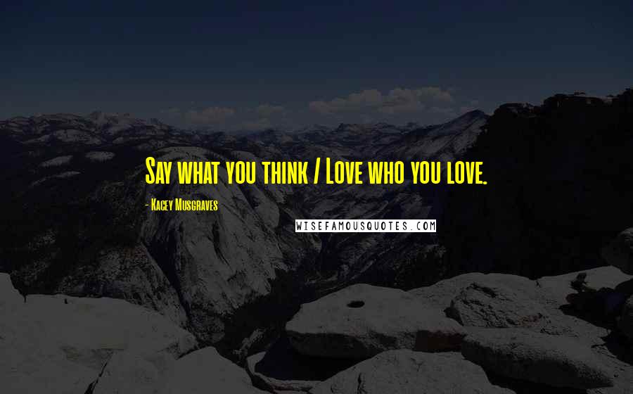 Kacey Musgraves Quotes: Say what you think / Love who you love.