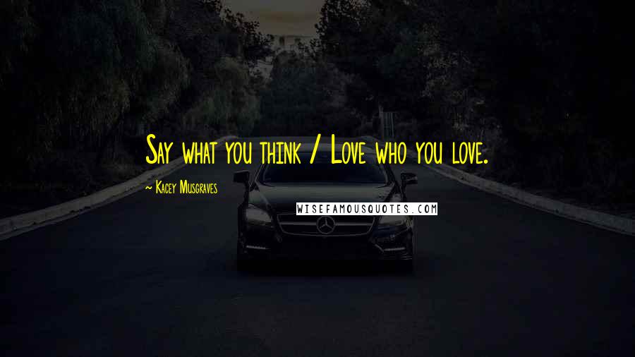 Kacey Musgraves Quotes: Say what you think / Love who you love.